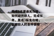 黑魂3逃课通关攻略，如何避开敌人、完成任务，黑魂3躲鬼攻略，躲避敌人的各种策略