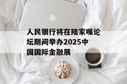 人民银行将在陆家嘴论坛期间举办2025中国国际金融展