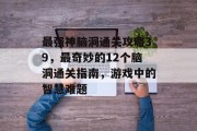 最强神脑洞通关攻略39,最奇妙的12个脑洞通关指南,游戏中的智慧难题
