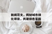 新闻范文，揭秘城市绿化项目，共建绿色家园