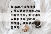 在QGIS中添加插件，从安装到使用新功能的全面指南，如何轻松安装和使用QGIS中的插件，从安装到使用全攻略