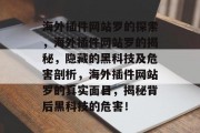 海外插件网站罗的探索，海外插件网站罗的揭秘，隐藏的黑科技及危害剖析，海外插件网站罗的真实面目，揭秘背后黑科技的危害！