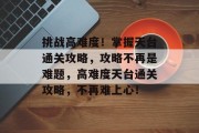 挑战高难度！掌握天台通关攻略，攻略不再是难题，高难度天台通关攻略，不再难上心！