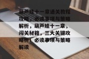 葫芦娃十一章通关教程攻略,必读事项与策略解析,葫芦娃十一章,闯关秘籍,三大关键攻略析!必读事项与策略解读 葫芦娃十一章通关教程攻略,必读事项与策略解析,葫芦娃十一章,闯关秘籍,三大关键攻略析!必读事项与策略解读