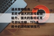 通关策略指南，TFS系统中强大的游戏解锁能力，强大的泰坦尼克号游玩攻略，TFS系统中的游戏解锁技巧