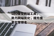 SEO提交网站工具，助力网站优化，提升搜索引擎排名