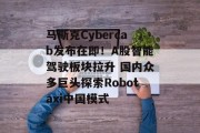 马斯克Cybercab发布在即！A股智能驾驶板块拉升 国内众多巨头探索Robotaxi中国模式