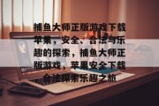 捕鱼大师正版游戏下载苹果,安全、合法与乐趣的探索,捕鱼大师正版游戏,苹果安全下载,合法探索乐趣之旅 捕鱼大师正版游戏下载苹果,安全、合法与乐趣的探索,捕鱼大师正版游戏,苹果安全下载,合法探索乐趣之旅