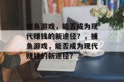 捕鱼游戏,能否成为现代赚钱的新途径?,捕鱼游戏,能否成为现代赚钱的新途径? 捕鱼游戏,能否成为现代赚钱的新途径?,捕鱼游戏,能否成为现代赚钱的新途径?