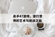 杀手47游戏，潜行世界的艺术与挑战之旅
