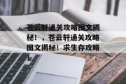 苍云轩通关攻略图文揭秘！，苍云轩通关攻略图文揭秘！求生存攻略！