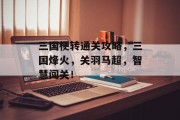 三国梗转通关攻略，三国烽火，关羽马超，智慧闯关！