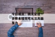 今日视点:物流业进一步降本增效可从三方面发力 今日视点:物流业进一步降本增效可从三方面发力
