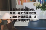 温泉物语通关版攻略，帮你一臂之力成功过关，温泉物语通关版，让你轻松突破关卡！