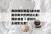 揭秘模拟建造3通关秘籍攻略中的神秘元素!模拟建造 3 遇到什么秘密元素?