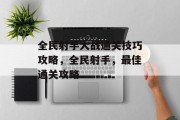 全民射手大战通关技巧攻略，全民射手，最佳通关攻略