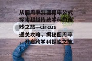 从圆周率到圆周率公式探索超越传统学科的奇妙之旅—circus通关攻略,揭秘圆周率,开启跨学科探索之旅! 从圆周率到圆周率公式探索超越传统学科的奇妙之旅—circus通关攻略,揭秘圆周率,开启跨学科探索之旅!