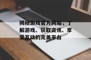 揭秘游戏官方网站，了解游戏、获取资讯、享受互动的完美平台
