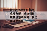 被Ssd违规关机游戏攻略分析，被Ssd违规关机游戏攻略，找出错误并修复