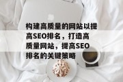 构建高质量的网站以提高SEO排名,打造高质量网站,提高SEO排名的关键策略
