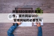 网站SEO管理的重要性，提升网站SEO: 管理网站的必要性与方法