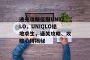 通关攻略征服UNIQLO，UNIQLO绝地求生，通关攻略、攻略心得揭秘