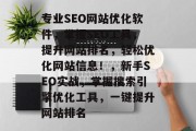 专业SEO网站优化软件,掌握SEO工具,提升网站排名,轻松优化网站信息!,新手SEO实战,掌握搜索引擎优化工具,一键提升网站排名 专业SEO网站优化软件,掌握SEO工具,提升网站排名,轻松优化网站信息!,新手SEO实战,掌握搜索引擎优化工具,一键提升网站排名