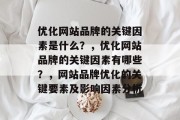 优化网站品牌的关键因素是什么？，优化网站品牌的关键因素有哪些？，网站品牌优化的关键要素及影响因素分析