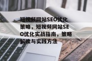 短视频网站SEO优化策略,短视频网站SEO优化实战指南,策略解读与实践方法 短视频网站SEO优化策略,短视频网站SEO优化实战指南,策略解读与实践方法