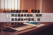 HP通关攻略,如何高效达成通关目标,如何高效通关HP游戏,攻略全解析