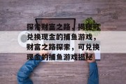 探索财富之路，揭秘可兑换现金的捕鱼游戏，财富之路探索，可兑换现金的捕鱼游戏揭秘