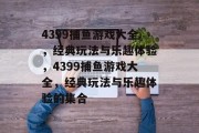 4399捕鱼游戏大全,经典玩法与乐趣体验,4399捕鱼游戏大全,经典玩法与乐趣体验的集合 4399捕鱼游戏大全,经典玩法与乐趣体验,4399捕鱼游戏大全,经典玩法与乐趣体验的集合