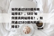 如何通过SEO提升网站排名？，SEO 如何提高网站排名？，如何通过SEO提升网站排名？