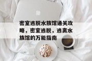 密室逃脱水族馆通关攻略,密室逃脱,逃离水族馆的万能指南