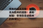 所有的通关攻略！带你走向胜利的道路！通关秘籍！带领你走进胜利的殿堂!