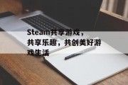 Steam共享游戏，共享乐趣，共创美好游戏生活