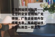 广东网站优化公司——让您的企业在线推广无烦恼，广东企业提升在线曝光率，专业网站优化团队助您一臂之力