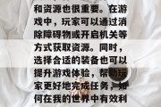 其次,合理的选择道具和资源也很重要。在游戏中,玩家可以通过消除障碍物或开启机关等方式获取资源。同时,选择合适的装备也可以提升游戏体验,帮助玩家更好地完成任务,如何在我的世界中有效利用道具和资源?