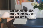 生化危机2最难的通关攻略,生化危机2,艰难通关攻略汇总 生化危机2最难的通关攻略,生化危机2,艰难通关攻略汇总