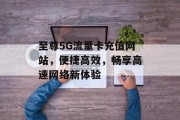 至尊5G流量卡充值网站，便捷高效，畅享高速网络新体验