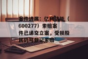 案件进展：亿利洁能（600277）索赔案件已递交立案，受损股民仍可登记索赔
