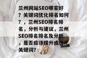 兰州网站SEO哪家好?关键词优化排名如何?,兰州SEO排名排名,分析与建议,兰州SEO排名排名及分析,是否应该提升或优化关键词? 兰州网站SEO哪家好?关键词优化排名如何?,兰州SEO排名排名,分析与建议,兰州SEO排名排名及分析,是否应该提升或优化关键词?
