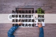 为何网站流量多多,能够带来高收益?,网站流量的秘密武器,如何才能实现高收益? 为何网站流量多多,能够带来高收益?,网站流量的秘密武器,如何才能实现高收益?