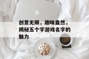 创意无限，趣味盎然，揭秘五个字游戏名字的魅力