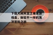 下载大闹天宫之捕鱼游戏盒，体验不一样的海洋冒险之旅