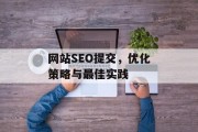 网站SEO提交，优化策略与最佳实践
