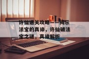许仙通关攻略——揭示法宝的真谛，许仙破法宝之谜，真谛解析