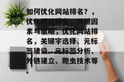 如何优化网站排名？，优化网站排名，关键因素与策略，优化网站排名，关键字选择、元标签建设、元标签分析、外链建立、爬虫技术等。