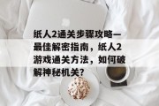 纸人2通关步骤攻略—最佳解密指南,纸人2游戏通关方法,如何破解神秘机关?