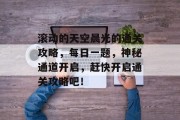 滚动的天空晨光的通关攻略，每日一题，神秘通道开启，赶快开启通关攻略吧！